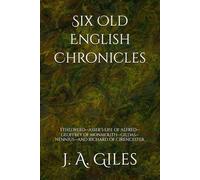 Six Old English Chronicles: ETHELWERD-ASSER’S LIFE OF ALFRED-GEOFFREY OF MONMOUTH-GILDAS-NENNIUS-AND RICHARD OF CIRENCESTER.