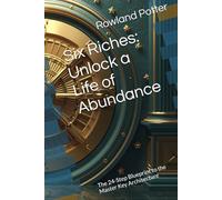 Six Riches: Unlock a Life of Abundance: The 24-Step Blueprint to the Master Key Architecture