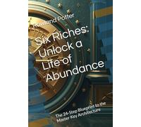 Six Riches: Unlock a Life of Abundance: The 24-Step Blueprint to the Master Key Architecture