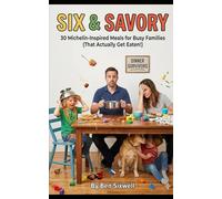 Six & Savory: 30 Michelin-Inspired Meals for Busy Families: Simple 6-Ingredient Recipes for Quick Weeknight Dinners