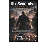 Six Seconds: Why the U.S. President Is Almost Impossible to Eliminate: How One Assassination Changed Presidential Security Forever and Built the World’s Most Relentless Protection Machine