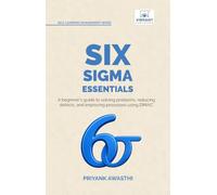 Six Sigma Essentials: A Beginner’s Guide to DMAIC, Six Sigma Tools, Process Improvement, Root Cause Analysis, Process Mapping, and Data-Driven Decision Making (Self-Learning Management Series)