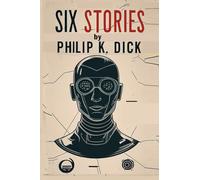 Six Stories by Philip K. Dick: Selected Short Science Fiction Novels