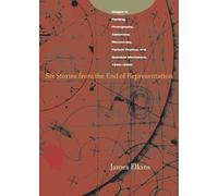 Six Stories from the End of Representation: Images in Painting, Photography, Astronomy, Microscopy, Particle Physics, and Quantum Mechanics, 1980-2000 (Writing Science)