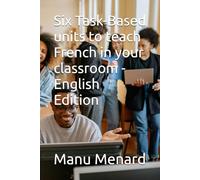 Six Task-Based units to teach French in your classroom - English Edition -