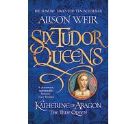 Six Tudor Queens: Katherine Of Aragon, The True Qu: Six Tudor Queens 1