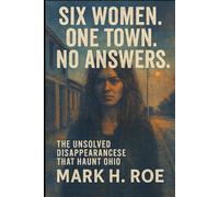 SIX WOMEN. ONE TOWN. NO ANSWERS.: The Unsolved Disappearances That Haunt Ohio
