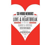Six-Word Memoirs on Love and Heartbreak: by Writers Famous and Obscure