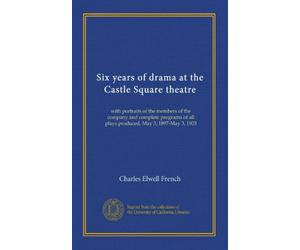 Six years of drama at the Castle Square theatre: with portraits of the members of the company and complete programs of all plays produced, May 3, 1897-May 3, 1903
