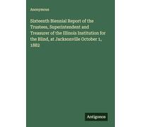 Sixteenth Biennial Report of the Trustees, Superintendent and Treasurer of the Illinois Institution for the Blind, at Jacksonville October 1, 1882
