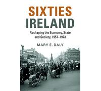 Sixties Ireland: Reshaping the Economy, State and Society, 1957-1973