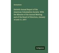 Sixtieth Annual Report of the American Colonization Society. With the Minutes of the Annual Meeting and of the Board of Directors, January 16 and 17, 1877