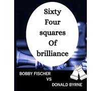 Sixty-Four Squares of Brilliance: The Byrne-Fischer Masterpiece: Game of the Century : Bobby Fischer vs Donald Byrne (The Chess Vault)