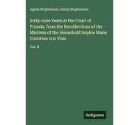 Sixty-nine Years at the Court of Prussia, from the Recollections of the Mistress of the Household Sophie Marie Countess von Voss: Vol. II