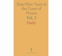 Sixty-Nine Years at the Court of Prussia: From the Recollections of the Mistress of the Household Sophie Marie Countess Von Voss