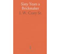 Sixty Years a Brickmaker: A practical guide to testing clays, designing kilns, and firing durable, uniform bricks