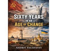Sixty Years in an Age of Change: The Chronicle of My Life from the Soviet Union to Modern Ukraine (1965-2025)