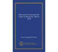 Sixty years of American life, Taylor to Roosevelt, 1850 to 1910