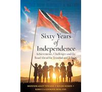 Sixty Years of Independence: Achievements, Challenges and the Road Ahead for Trinidad and Tobago