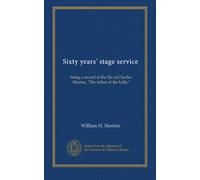 Sixty years' stage service: being a record of the life of Charles Morton, "The father of the halls."