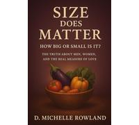 Size Does Matter: How Big or Small Is It?: The Truth About Men, Women and The Real Measure of Love (The Seed to Soil Principle)