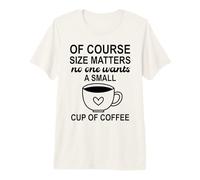 Size of Course Matters No One Wants a Small Cup of Coffee Camiseta Premium