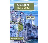 SIZILIEN REISEFÜHRER 2025-2026: Entdecken Sie die reiche Vielfalt der Kultur, Küche und Küstenschönheit der Insel