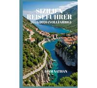 SIZILIEN REISEFÜHRER 2025-2026 (VOLLFARBIG): eiserouten Für Palermo, Taormina Und Syrakus, Geheimtipps Und Kulinarische Touren Für Ein Unvergessliches Abenteuer
