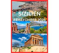 SIZILIEN REISEFÜHRER 2025: Das komplette Handbuch zur Erkundung der Kulturgeschichte und Küste Siziliens