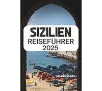 SIZILIEN REISEFÜHRER 2025: Entdecken Sie zeitlose Wunder, versteckte Schätze und authentische Erlebnisse auf der bezauberndsten Insel Italiens.