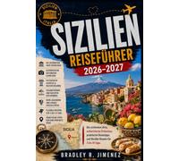 SIZILIEN REISEFÜHRER 2026-2027: Die schönsten Orte, authentische Erlebnisse, praktische Reisetipps und flexible Routen für 3 bis 14 Tage