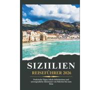 SIZILIEN REISEFÜHRER 2026 - Praktische Tipps, lokale Geheimnisse und unvergessliche Abenteuer von Palermo bis zum Ätna