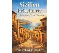 Sizilien Reiseführer für Neugierige Entdecker: Verborgene Gassen, antike Ruinen, mediterrane Küsten und authentische Küche für Reisende, die das wahre Sizilien entdecken möchten
