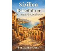 Sizilien Reiseführer für Neugierige Entdecker: Verborgene Gassen, antike Ruinen, mediterrane Küsten und authentische Küche für Reisende, die das wahre Sizilien entdecken möchten