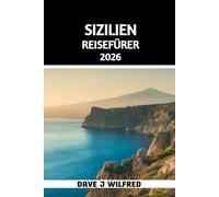 SIZILIEN REISEFÜRER 2026: Wichtige Routen, Unterkünfte, die schönsten Städte und Dörfer, Lokale Küche und Märkte, Strände, Tagesausflüge, ... Sicherheitshinweise und Geheimtipps