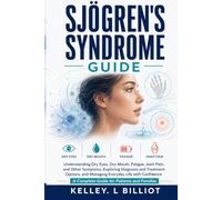 SJÖGREN'S SYNDROME GUIDE: Understanding Dry Eyes, Dry Mouth, Fatigue, Joint Pain, and Other Symptoms, Exploring Diagnosis and Treatment Options, and Managing Everyday Life with Confidence