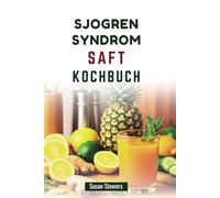 SJOGREN SYNDROM SAFT KOCHBUCH: Einfache, leckere Säfte zur Linderung von Symptomen und zur Verbesserung des Wohlbefindens