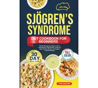 SJOGREN'S SYNDROME DIET COOKBOOK FOR BEGINNERS: Simple Recipes and Expert Tips to Help Reduce Inflammation, Ease Dry Eyes and Dry Mouth, and Support ... | Full-Color Edition with a 30-Day Meal Plan