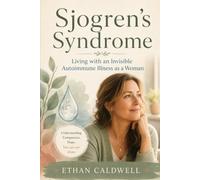 Sjogren's Syndrome: The Invisible Illness Guide for Women With Dry Eyes, Dry Mouth, Crushing Fatigue, and Years of Being Dismissed, to Understand Your Body and Get Real Help