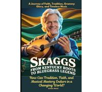 Skaggs From Kentucky Roots to Bluegrass Legend-A Journey of Faith, Tradition, Grammy Glory, and Timeless Music: How Can Tradition, Faith, and Musical Mastery Endure in a Changing World?