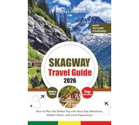 SKAGWAY TRAVEL GUIDE 2026: How to Plan the Perfect Trip with Must-See Attractions, Hidden Gems, and Local Experiences