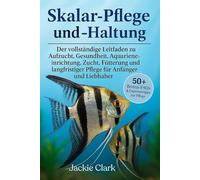 SKALAR-PFLEGE UND -HALTUNG: Der vollständige Leitfaden zu Aufzucht, Gesundheit, Aquarieneinrichtung, Zucht, Fütterung und langfristiger Pflege für Anfänger und Liebhaber