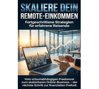 Skaliere dein Remote-Einkommen: Fortgeschrittene Strategien für erfahrene Reisende: Vom ortsunabhängigen Freelancer zum skalierbaren Online-Business - der nächste Schritt zur finanziellen Freiheit