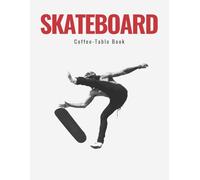 Skateboard Coffee Table Book: Exploring the World of Skateboarding Through Epic Tricks, Classic Photography, Skateparks, and Street Culture