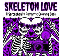 Skeleton Love Coloring Book: 50+ Funny & Sarcastic Anti-Valentine Designs featuring Skulls, Zombies, Grim Reapers and Dark Humor for Adults