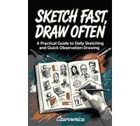 Sketch Fast, Draw Often: A Practical Guide to Daily Sketching and Quick Observation Drawing