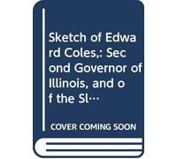 Sketch of Edward Coles,: Second Governor of Illinois, and of the Slavery Struggle of 1823-4.