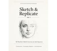 Sketch & Replicate - Vol. 1: 50 Realistic Sketch Exercises for Adult Beginners: Characters, Everyday Objects, and Architecture