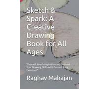 Sketch & Spark: A Creative Drawing Book for All Ages: "Unleash Your Imagination and Improve Your Drawing Skills with Fun and Easy Exercises"