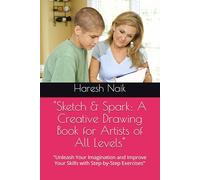 "Sketch & Spark: A Creative Drawing Book for Artists of All Levels": "Unleash Your Imagination and Improve Your Skills with Step-by-Step Exercises"